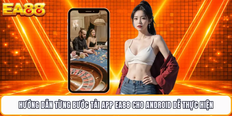 Hướng dẫn từng bước tải app EA88 cho Android dễ thực hiện 